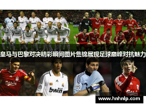 皇马与巴黎对决精彩瞬间图片集锦展现足球巅峰对抗魅力