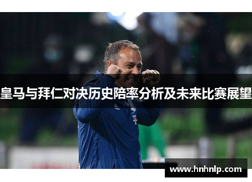 皇马与拜仁对决历史陪率分析及未来比赛展望