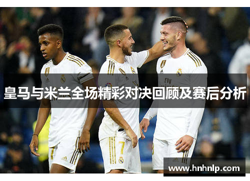 皇马与米兰全场精彩对决回顾及赛后分析