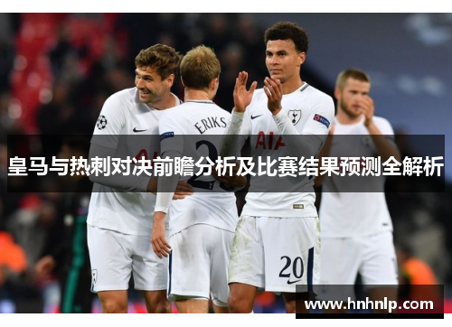 皇马与热刺对决前瞻分析及比赛结果预测全解析
