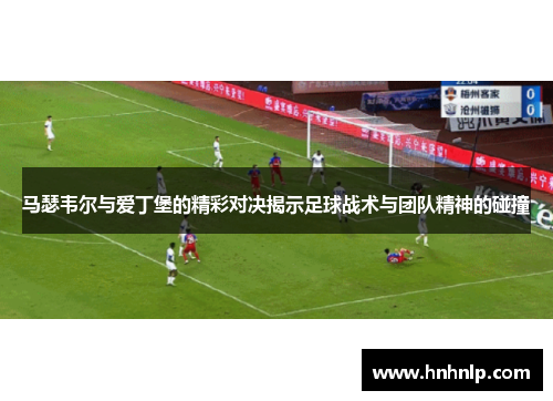 马瑟韦尔与爱丁堡的精彩对决揭示足球战术与团队精神的碰撞