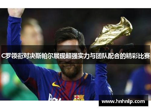 C罗领衔对决斯帕尔展现超强实力与团队配合的精彩比赛