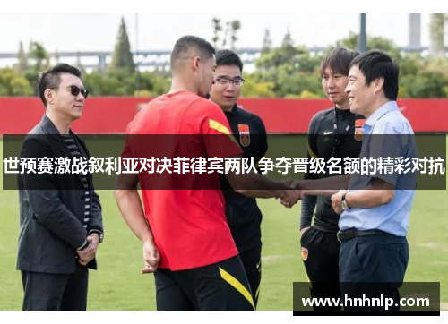 世预赛激战叙利亚对决菲律宾两队争夺晋级名额的精彩对抗