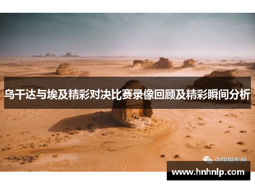 乌干达与埃及精彩对决比赛录像回顾及精彩瞬间分析