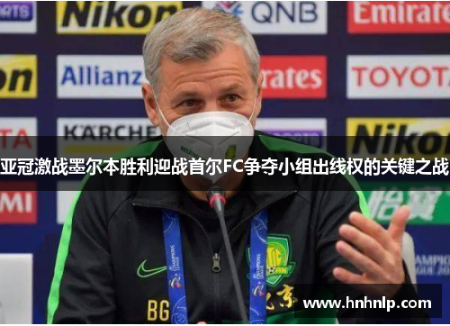 亚冠激战墨尔本胜利迎战首尔FC争夺小组出线权的关键之战