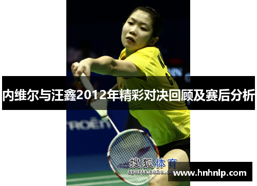 内维尔与汪鑫2012年精彩对决回顾及赛后分析