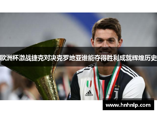 欧洲杯激战捷克对决克罗地亚谁能夺得胜利成就辉煌历史
