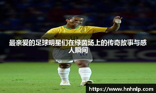 最亲爱的足球明星们在绿茵场上的传奇故事与感人瞬间