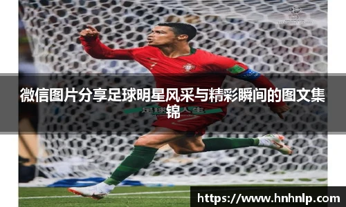 微信图片分享足球明星风采与精彩瞬间的图文集锦